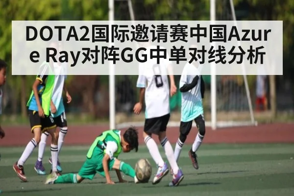 DOTA2国际邀请赛中国Azure Ray对阵GG中单对线分析