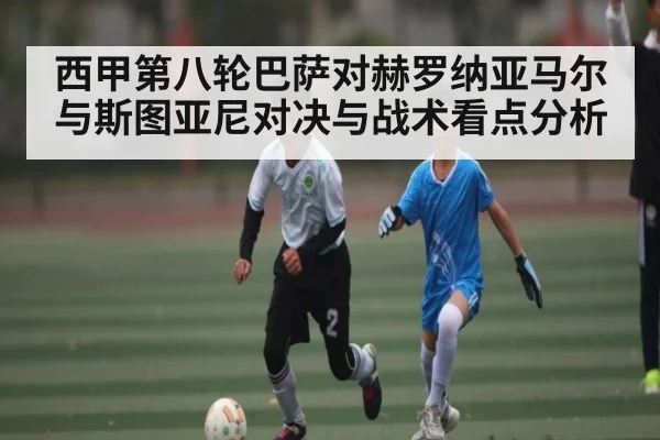 西甲第八轮巴萨对赫罗纳亚马尔与斯图亚尼对决与战术看点分析
