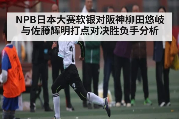 NPB日本大赛软银对阪神柳田悠岐与佐藤辉明打点对决胜负手分析